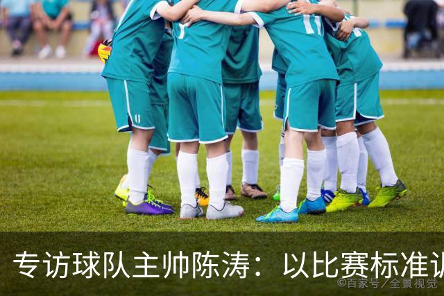 专访球队主帅陈涛：以比赛标准训练，用拼搏回馈球迷