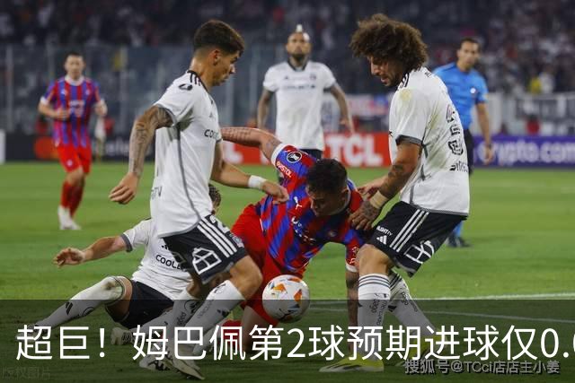 超巨！姆巴佩第2球预期进球仅0.03 半场丢人半场吓死人