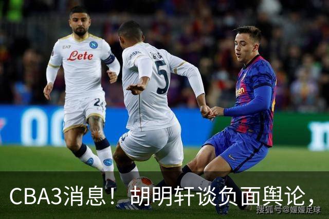 CBA3消息！胡明轩谈负面舆论，张镇麟称赞王哲林，山西新帅非杨鸣！