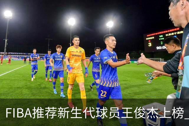 FIBA推荐新生代球员王俊杰上榜 杨瀚森有望成世界级球星