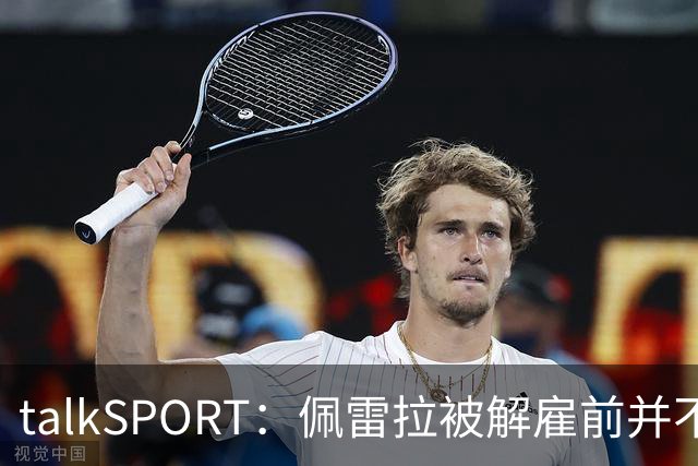 talkSPORT：佩雷拉被解雇前并不知情 利雅得新月有意且薪资丰厚